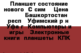 Планшет состояние нового .С сим  › Цена ­ 1 200 - Башкортостан респ., Уфимский р-н, Уфа г. Компьютеры и игры » Электронные книги, планшеты, КПК   